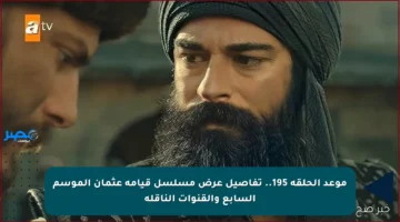 موعد الحلقة 195.. تفاصيل عرض مسلسل قيامة عثمان الموسم السابع والقنوات الناقلة